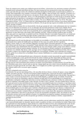 Temos de comparar nosso caráter com a infalível norma da lei de Deus. A fim de fazer isto, precisamos examinar as Escrituras,
avaliando nossas realizações pela Palavra de Deus. Por meio da graça de Cristo são possíveis as mais altas realizações no
caráter, pois toda alma que é posta sob a influência modeladora do Espírito de Deus pode ser transformada no intelecto e no
coração. Para compreender vossa condição, é necessário estudar a Bíblia e vigiar em oração. Diz o apóstolo: "Examinai-vos a
vós mesmos se permaneceis na fé; provai-vos a vós mesmos. Ou não sabeis, quanto a vós mesmos, que Jesus Cristo está em
vós? Se não é que já estais reprovados." II Cor. 13:5. Não permaneçam os ignorantes no estado em que se encontram. Eles não
podem permanecer em ignorância e corresponder ao desígnio de Deus. Devem olhar para a cruz do Calvário e avaliar a alma
pelo valor do sacrifício feito ali. Jesus diz a todos os crentes: "Vós sois as Minhas testemunhas." Isa. 43:10. "Nós somos
cooperadores de Deus." I Cor. 3:9. Diante deste fato, quão diligentemente cada um deve esforçar-se por utilizar toda faculdade
para aproveitar todas as oportunidades de tornar-se eficiente, a fim de que não seja vagaroso no cuidado, mas fervoroso de
espírito, servindo ao Senhor!
Todo talento dado aos homens deve ser desenvolvido a fim de que aumente de valor, e todo melhoramento deve ser restituído a
Deus. Se sois deficientes nas maneiras, na voz, na educação, não necessitais permanecer sempre nesta condição. Deveis
esforçar-vos continuamente por atingir uma norma mais elevada tanto na educação como na experiência religiosa, para que vos
torneis mestres de boas coisas. Como servos do grande Rei, deveis compreender individualmente que tendes a obrigação de
aperfeiçoar-vos pela observação, pelo estudo e pela comunhão com Deus. A Palavra de Deus é poderosa para vos tornar
sábios, para guiar-vos e para tornar-vos perfeitos em Cristo. O bendito Salvador é um modelo irrepreensível a ser imitado por
todos os Seus seguidores. É privilégio dos filhos de Deus compreender as coisas espirituais, e serem capazes de administrar
sabiamente o que é confiado a seu cuidado. Deus não provê uma maneira
Pág. 215
pela qual alguém possa ter uma desculpa para ser descuidado em seu trabalho; e, no entanto, tem sido oferecida a Ele uma
grande porção dessa espécie de trabalho pelos que labutam em Sua causa; isto, porém, não Lhe é agradável.
Rapazes e moças, tendes vós, como indivíduos adquiridos a um preço infinito, procurado apresentar-vos a Deus, aprovados,
como obreiros que não têm de que se envergonhar? Tendes dedicado a Deus o precioso talento da voz, e feito grandes esforços
para falar distinta, clara e fluentemente? Por mais imperfeita que seja vossa elocução, podeis corrigir vossos defeitos e recusar
ter um tom nasal ou falar de maneira abafada e indistinta. Se vossa pronúncia é distinta e inteligível, será grandemente
aumentada vossa utilidade. Não deixeis, então, que fique sem ser corrigida nenhuma forma defeituosa de falar. Orai a respeito
do assunto e cooperai com o Espírito Santo que trabalha para vossa perfeição. O Senhor, que no princípio fez o homem
perfeito, ajudar-vos-á a desenvolver as faculdades físicas e mentais, habilitando-vos a assumir encargos e responsabilidades na
causa de Deus.
Milhares hoje em dia estão desqualificados para a obra pastoral, não podem assumir uma posição de sagrada responsabilidade
e acham-se perdidos para a causa, por haverem deixado de avaliar os talentos que lhes foram dados por Deus e por não
cultivarem as faculdades mentais e físicas para que possam ocupar posições de responsabilidade na obra do Mestre. Estamos
aqui, individualmente, como aprendizes, e o Senhor está submetendo à prova nossa fidelidade a Ele.
Ele quer usar-nos como instrumentos para comunicar ao mundo a luz de Sua Palavra. Se aproveitarmos a luz que Deus nos
deu, difundindo-a para outros, teremos cada vez mais luz; "porque àquele que tem se dará, e terá em abundância; mas aquele
que não tem, até aquilo que tem lhe será tirado". Mat. 13:12. Compete-nos escolher o que iremos fazer com a luz que Deus nos
deu. Podemos andar na luz, ou recusar seguir as pegadas
Pág. 216
de Cristo, extinguindo assim a nossa luz.
Considerando a luz que tem sido dada por Deus, é de maravilhar não haver dezenas e dezenas de rapazes e moças indagando:
"Senhor, que queres que faça?" Atos 9:6. É um perigoso engano imaginar que, a menos que um jovem se haja decidido a
consagrar-se ao pastorado, não se deva fazer nenhum esforço especial a fim de habilitá-lo para a obra de Deus. Seja qual for a
vossa vocação, é essencial que desenvolvais, por meio do estudo diligente, as aptidões de que sois dotados. Os jovens de
ambos os sexos devem ser estimulados a apreciar as bênçãos enviadas pelo Céu em oportunidades de se tornarem bem
disciplinados e inteligentes. Cumpre-lhes aproveitar as escolas estabelecidas para comunicar o melhor dos conhecimentos. É
pecado ser indolente e descuidado quanto a obter educação. O tempo é curto e, portanto, visto que o Senhor deverá voltar em
breve para pôr termo às cenas da história terrestre, é tanto maior a necessidade de aproveitar as ocasiões e os privilégios atuais.
Os rapazes e as moças devem colocar-se em nossas escolas, onde é possível obter conhecimento e disciplina. Devem consagrar
a Deus suas aptidões, tornar-se diligentes estudantes da Bíblia, a fim de se fortalecerem contra doutrinas errôneas, e não serem
desencaminhados pelos erros dos ímpios; pois é mediante a diligente pesquisa da Escritura que obtemos o conhecimento do
que é a verdade. Pela observância da verdade que já conhecemos, mais luz irradiará sobre nós, vinda da Santa Palavra. Ao
submetermos nossa vontade à vontade de Deus, ao humilharmos nosso coração diante dEle, desejaremos ardentemente tornar-
nos Seus colaboradores, indo salvar os que perecem. Os que são sinceramente consagrados a Deus, não entrarão na obra
levados pelos mesmos motivos que induzem os homens a se empenharem nas empresas mundanas, meramente por amor da
subsistência; mas tomarão parte na obra sem permitir que nenhuma consideração mundana os domine, compreendendo a
santidade da causa de Deus.
Pág. 217
O mundo tem de ser advertido, e nenhuma alma deve ficar satisfeita com um conhecimento superficial da verdade. Não sabeis
a que responsabilidade podeis ser chamados. Ignorais aonde vos poderão convidar a ser testemunhas da verdade. Muitos terão
de se apresentar nas cortes legislativas; alguns perante reis e diante dos doutos da Terra, para responderem por sua fé. Os que
não têm senão um superficial conhecimento da verdade, não serão capazes de expor claramente as Escrituras, e dar razões
definidas da fé que possuem. Ficarão confusos, e não serão obreiros que não têm de que se envergonhar. Que ninguém imagine


                 www.terceiroanjo.org
            Sua fonte de pesquisa na internet
 