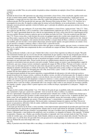 verdade uma servidão? Sim, em certo sentido: ela prende as almas voluntárias em sujeição a Jesus Cristo, submetendo seu
coração à
Pág. 272
bondade de Jesus Cristo. Oh! apresentar em cada esforço missionário a Jesus Cristo, e Este crucificado, significa muito mais
do que as mentes finitas podem compreender. "Mas Ele foi traspassado pelas nossas transgressões e moído pelas nossas
iniqüidades; o castigo que nos traz a paz estava sobre Ele, e pelas Suas pisaduras fomos sarados." Isa. 53:5. "Aquele que não
conheceu pecado, Ele O fez pecado por nós; para que, nEle, fôssemos feitos justiça de Deus." II Cor. 5:21. Esta deve ser a
preocupação de nossa obra. Se alguém se julga capaz de ensinar na Escola Sabatina, ou na escola primária, a ciência da
educação, necessita primeiro aprender o temor do Senhor, que é o princípio da sabedoria, para que possa ensinar esta ciência, a
mais alta de todas.
"E a vida eterna é esta: que conheçam a Ti só por único Deus verdadeiro e a Jesus Cristo, a quem enviaste." João 17:3. "Lhes
dei as palavras que Me deste; e eles as receberam, e têm verdadeiramente conhecido que saí de Ti, e creram que Me enviaste."
João 17:8. Aqui é apresentada diante de nós a obra de ser representantes de Cristo, assim como Ele foi o representante do Pai
em nosso mundo. Devemos ensinar as palavras que nos são dadas nas lições de Cristo. "Lhes dei as palavras que Me deste."
João 17:8. Temos a nossa obra, e todo instrutor dos jovens em qualquer aspecto deve receber num coração bom e honesto o
que Deus expôs e registrou em Sua Santa Palavra nas lições de Cristo, aceitando humildemente as palavras da vida. Achamo-
nos no dia antitípico de expiação, e não somente devemos humilhar o coração diante de Deus e confessar os nossos pecados,
mas também, por meio de todo o nosso talento educacional, procurar instruir aqueles com quem entramos em contato e levá-
los por preceito e exemplo a conhecer a Deus e a Jesus Cristo, a quem Ele enviou.
Oh! quanto almejo que o Senhor do Céu abrisse muitos olhos que agora se acham cegados, para que vissem a si mesmos como
Deus os vê, e para dar-lhes uma compreensão da obra a ser realizada nos campos de labuta. Não tenho, porém, esperança de
que todos os apelos
Pág. 273
que faço produzam resultado, a não ser que o Senhor fale à alma e escreva Seus requisitos nas tábuas do coração. Não pode
todo instrumento humano que ora vive ter uma elevada compreensão do que significa o fato de estar designado para ele um
vasto e importante campo de atividade missionária, sem a necessidade de ir a regiões longínquas? E, embora alguns tenham de
proclamar a mensagem de misericórdia aos que se encontram em lugares remotos, muitos outros devem proclamar a
mensagem aos que estão perto deles. Nossas escolas devem ser estabelecimentos educativos que habilitem os jovens a
tornarem-se missionários tanto por preceito como pelo exemplo. Tenham sempre em mente os que desempenham o papel de
professores, que essas crianças e jovens constituem a aquisição do sangue do Filho de Deus. Precisam ser levados a crer em
Cristo como seu Salvador pessoal. O nome de cada crente está gravado nas palmas de Suas mãos. O Supremo Pastor está
olhando do santuário celestial para as ovelhas de Seu pasto. Ele "chama pelo nome as Suas ovelhas e as traz para fora". João
10:3. "Se alguém pecar, temos um Advogado para com o Pai, Jesus Cristo, o justo." I João 2:1. Oh! que preciosa e bendita
verdade! Ele não trata nenhum caso com indiferença.
Sua impressionante parábola do bom pastor representa a responsabilidade de todo pastor e de todo cristão que aceitou a
posição de professor de crianças e jovens, e professor de adultos e jovens, em abrir as Escrituras para eles. Se alguém se afasta
do aprisco, não é buscado com palavras ásperas e com um chicote, mas com atrativos convites para voltar. As noventa e nove
ovelhas que não se desgarraram não despertam o compassivo interesse e o terno e piedoso amor do pastor. Mas ele busca as
ovelhas e os cordeiros que mais ansiedade lhe causaram, e absorveram mais profundamente sua compaixão. O desinteressado e
fiel pastor deixa o resto das ovelhas, concentrando todo o seu coração e alma e todas as suas energias em encontrar a perdida.
Em seguida, o quadro - graças a Deus! o pastor regressa com a ovelha nos braços, regozijando-se a cada passo. "Alegrai-vos
comigo - diz ele
Pág. 274
- porque já achei a minha ovelha perdida." Luc. 15:6. Sinto-me tão grata de que, na parábola, tenha sido encontrada a ovelha. E
esta é justamente a lição que o pastor tem a aprender - êxito no trazer de volta as ovelhas e os cordeiros.
Não nos é apresentada à imaginação a cena de um contristado pastor voltando sem a ovelha. E o Senhor Jesus declara que o
prazer e a alegria do pastor por encontrar a ovelha causam prazer e regozijo entre os anjos no Céu. A sabedoria de Deus, Seu
poder e amor, são sem paralelo. São eles a divina garantia de que ninguém, mesmo das extraviadas ovelhas e cordeiros, é
passado por alto, nem abandonado sem socorro. Uma cadeia de ouro - a misericórdia e a compaixão do poder divino - é
passada em torno dessas almas periclitantes. Não haverá então o instrumento humano de cooperar com Deus? Deverá ele
mesmo ser pecaminoso, deficiente e falto de caráter, indiferente à alma prestes a perecer? Cristo ligou-o a Seu trono eterno
pelo sacrifício de Sua própria vida.
A descrição que Zacarias faz de Josué, o sumo sacerdote, é uma impressionante representação do pecador pelo qual Cristo está
intercedendo para que seja levado ao arrependimento. Satanás acha-se em pé à mão direita do Advogado, resistindo à obra de
Cristo e pleiteando contra Ele que o homem é sua propriedade, visto que o escolheu como seu dominador. Mas o Defensor do
homem, o Restaurador, o mais poderoso dos poderosos, ouve os reclamos e as alegações de Satanás, e lhe responde: "O Senhor
te repreende, ó Satanás; sim, o Senhor, que escolheu Jerusalém, te repreende: não é este um tição tirado do fogo? Ora, Josué,
vestido de vestidos sujos, estava diante do anjo. Então falando, ordenou aos que estavam diante dele, dizendo: Tirai-lhe estes
vestidos sujos. E a ele lhe disse: Eis que tenho feito com que passe de ti a tua iniqüidade, e te vestirei de vestidos novos. E
disse eu: Ponham-lhe uma mitra limpa sobre a sua
Pág. 275
cabeça. E puseram uma mitra limpa sobre a sua cabeça, e o vestiram de vestidos; e o anjo do Senhor estava ali". Zac. 3:2-5.



                 www.terceiroanjo.org
            Sua fonte de pesquisa na internet
 