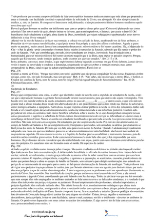 Todo professor que assume a responsabilidade de lidar com espíritos humanos tenha em mente que toda alma que propende a
errar e é tentada com facilidade constitui o especial objeto da solicitude de Cristo, seu advogado. Os sãos não precisam de
médico, e, sim, os doentes. O compassivo Intercessor está pleiteando, e irão pecaminosos e finitos homens e mulheres repelir
uma alma que seja?
Deverá qualquer homem ou mulher ser indiferente para com as próprias almas pelas quais Cristo está pleiteando nas cortes
celestiais? Em vosso modo de ação, deveis imitar os fariseus, que eram impiedosos, e Satanás, que acusa e destrói? Oh!
humilhareis individualmente a própria alma diante de Deus, permitindo que sejam subjugados e quebrantados esses nervos
inflexíveis e essa férrea vontade?
Afastai-vos da voz de Satanás e de fazer sua vontade, e colocai-vos ao lado de Jesus, apoderando-vos de Seus atributos, o
Possuidor de vivas e ternas sensibilidades, o qual pode tornar Sua própria a causa dos aflitos e sofredores. Aquele a quem
muito se perdoou, muito amará. Jesus é um compassivo Intercessor, misericordioso e fiel sumo sacerdote. Ele, a Majestade do
Céu - o Rei da glória - pode contemplar o homem finito, sujeito às tentações de Satanás, sabendo que Ele sentiu o poder dos
ardis de Satanás. "Pelo que convinha que, em tudo, fosse semelhante aos irmãos, [revestindo Sua divindade com a
humanidade], para ser misericordioso e fiel sumo sacerdote naquilo que é de Deus, para expiar os pecados do povo. Porque,
naquilo que Ele mesmo, sendo tentado, padeceu, pode socorrer aos que são tentados." Heb. 2:17 e 18.
Insto, portanto, convosco, meus irmãos, a que experimenteis labutar segundo as normas em que Cristo labutou. Jamais deveis
vestir o manto da severidade e condenar e denunciar, afugentando do aprisco pobres e tentados mortais; mas, como
cooperadores de Deus, curai os que se acham espiritualmente enfermos. Fareis isto se
Pág. 276
tiverdes a mente de Cristo. "Porque não temos um sumo sacerdote que não possa compadecer-Se das nossas fraquezas; porém
um que, como nós, em tudo foi tentado, mas sem pecado." Heb. 4:15. "Não sabes, não ouviste que o eterno Deus, o Senhor, o
Criador dos confins da Terra, nem Se cansa, nem Se fatiga? Não há esquadrinhação do Seu entendimento." Isa. 40:28.
Christian Education, 1893.
36
Suspensão de Estudantes
Pág. 277
Desejo que compreendais uma coisa, a saber: que não tenho estado de acordo com a expulsão de estudantes da escola, a não
ser que a depravação humana e a gritante licenciosidade tornem isso necessário, para que outros não sejam corrompidos. Tem
havido erro em mandar embora da escola estudantes, como no caso de ______, de ______ e outros casos, o que tem sido um
grande mal, e almas tratadas desse modo têm aberto diante de si um procedimento que as tem retido nas fileiras do adversário,
como inimigos armados e equipados. Além disso, no que respeita a tornar públicos à escola os erros dos estudantes, tenho sido
levada a ver e ouvir alguns desses desmascaramentos, sendo-me então mostrada a sua influência posterior. Isso tem sido
prejudicial em todos os sentidos e não exerce benéfica influência sobre a escola. Se os que desempenham uma parte nessas
coisas possuíssem o espírito e a sabedoria de Cristo, teriam discernido um meio de corrigir as dificuldades existentes mais à
semelhança de Jesus Cristo. Nunca se auxilia um estudante humilhando-o perante toda a escola. Isso provoca uma ferida que
mortifica. Não sara nem cura coisa alguma. Há estudantes que são suspensos da escola. Por este ato são arremessados no
campo de batalha de Satanás a fim de competirem com principados e potestades, sem armadura ou defesa, para tornarem-se
fácil presa dos ardis de Satanás. Permiti que vos fale uma palavra em nome do Senhor. Quando é adotado um procedimento
adequado, nos casos em que os estudantes parecem ser desencaminhados com tanta facilidade, não haverá necessidade de
suspensão ou expulsão. Há uma maneira correta, e o Espírito do Senhor precisa sensibilizar o instrumento humano, pois do
contrário serão cometidos graves erros. Lidar com mentes humanas é a mais bela obra que já foi empreendida por seres
humanos. Os professores devem considerar que não estão lidando com anjos, porém com seres humanos com idênticas paixões
que eles próprios. Os caracteres não são formados num só molde. Há aspectos de caráter
Pág. 278
de toda a espécie recebidos como herança pelas crianças. São assim revelados os defeitos e as virtudes dos traços de caráter.
Que todo mestre leve isto em consideração. A deformidade hereditária e cultivada do caráter humano, bem como a beleza de
caráter, terão de ser enfrentadas, e muita graça cultivada no mestre a fim de saber como lidar com os errantes para seu bem
presente e eterno. O impulso, a impaciência, o orgulho, o egoísmo e a presunção, se acariciados, causarão grande número de
males que podem lançar a alma no campo de batalha de Satanás, sem sabedoria para dirigir a embarcação, mas estando em
perigo de ser arremessada de uma parte para a outra, ao bel-prazer das tentações de Satanás, até naufragar. Todo professor tem
de vigiar seus próprios traços peculiares de caráter para que Satanás não o use como seu agente para destruir almas, por meio
dos seus próprios traços de caráter não consagrados. A única segurança para os professores está em aprenderem diariamente na
escola de Cristo, Sua mansidão, Sua humildade de coração; porque então o eu estará escondido em Cristo, e ele tomará
pacientemente o jugo de Cristo, considerando que está lidando com Sua herança. Tenho de declarar-vos que me foi mostrado
que nem sempre têm sido empregados os melhores métodos ao lidar com os erros e as faltas dos estudantes, e o resultado é que
almas têm sido postas em perigo, e algumas se perderam. O mau temperamento dos professores, atitudes imprudentes, a
própria dignidade, têm realizado nefanda obra. Não existe forma de vício, mundanismo ou embriaguez que efetue mais
perniciosa obra sobre o caráter, amargurando a alma e suscitando males que reprimem o bem, do que paixões humanas que não
estão sob o domínio do Espírito de Deus. Jamais compensa irar-se, ficar exacerbado e irritado. Quantos pródigos são mantidos
fora do reino de Deus pelo desagradável caráter dos que alegam ser cristãos! Ciúme, inveja, orgulho e sentimentos
descaridosos, justiça própria, irritar-se com facilidade, pensar o mal, aspereza, ser frio e indiferente - são estes os atributos de
Satanás. Os professores depararão com essas coisas no caráter dos estudantes. É algo terrível ter de lidar com essas coisas;
mas, procurando banir esses males, o


                 www.terceiroanjo.org
            Sua fonte de pesquisa na internet
 