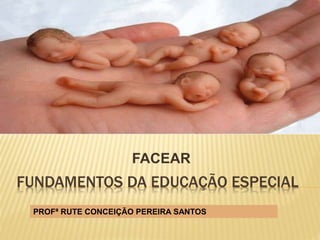 FUNDAMENTOS DA EDUCAÇÃO ESPECIAL
FACEAR
PROFª RUTE CONCEIÇÃO PEREIRA SANTOS
 