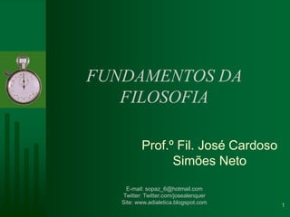 FUNDAMENTOS DA FILOSOFIA Prof.º Fil. José Cardoso Simões Neto 1 E-mail: sopaz_6@hotmail.com Twitter: Twitter.com/josealenquer Site: www.adialetica.blogspot.com 