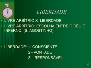 LIBERDADELIVRE ARBÍTRIO X  LIBERDADELIVRE ARBÍTRIO: ESCOLHA ENTRE O CÉU E INFERNO  (S. AGOSTINHO)LIBERDADE: 1- CONSCIÊNTE 			2 - VONTADE 				3 – RESPONSÁVEL47