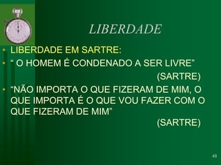 LIBERDADELIBERDADE EM SARTRE:“ O HOMEM É CONDENADO A SER LIVRE”								(SARTRE)	“NÃO IMPORTA O QUE FIZERAM DE MIM, O QUE IMPORTA É O QUE VOU FAZER COM O QUE FIZERAM DE MIM” 											(SARTRE)48