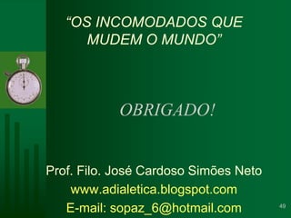 “OS INCOMODADOS QUE MUDEM O MUNDO”Prof. Filo. José Cardoso Simões Netowww.adialetica.blogspot.comE-mail: sopaz_6@hotmail.comOBRIGADO!49