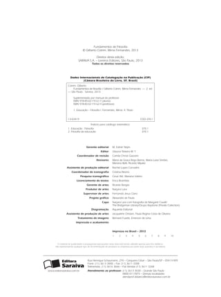 Rua Henrique Schaumann, 270 – Cerqueira César – São Paulo/SP – 05413-909
Fone: (11) 3613 3000 – Fax: (11) 3611 3308
Televendas: (11) 3616 3666 – Fax Vendas (11) 3611 3268
Atendimento ao professor:	(11) 3613 3030 – Grande São Paulo
	 0800 0117875 – Demais localidades
	atendprof.didatico@editorasaraiva.com.br
www.editorasaraiva.com.br
Gerente editorial M. Esther Nejm
Editor Glaucia Teixeira M. T.
Coordenador de revisão Camila Christi Gazzani
Revisores Maria da Graça Rego Barros, Maria Luiza Simões,
Mariana Belli, Ricardo Miyake
Assistente de produção editorial Rachel Lopes Corradini
Coordenador de iconografia Cristina Akisino
Pesquisa iconográfica Cesar Atti, Mariana Valeiro
Licenciamento de textos Erica Brambila
Gerente de artes Ricardo Borges
Produtor de artes Narjara Lara
Supervisor de artes Fernando Jesus Claro
Projeto gráfico Alexandre de Paula
Capa Narjara Lara com fotografia de Margaret Coxall/
The Bridgeman Library/Grupo Keystone (Private Collection)
Diagramação Aquarela Editorial
Assistente de produção de artes Jacqueline Ortolan, Paula Regina Costa de Oliveira
Tratamento de imagens Bernard Fuzetti, Emerson de Lima
Impressão e acabamento
O material de publicidade e propaganda reproduzido nesta obra está sendo utilizado apenas para fins didáticos,
não representando qualquer tipo de recomendação de produtos ou empresas por parte do(s) autor(es) e da editora.
Fundamentos de Filosofia
© Gilberto Cotrim, Mirna Fernandes, 2013
Direitos desta edição:
SARAIVA S.A. – Livreiros Editores, São Paulo, 2013
Todos os direitos reservados
Impresso no Brasil – 2013
 1	    2	    3	    4	    5	    6	    7	    8	    9	    10	 
Dados Internacionais de Catalogação na Publicação (CIP)
(Câmara Brasileira do Livro, SP, Brasil)
Cotrim, Gilberto
	 Fundamentos de filosofia / Gilberto Cotrim, Mirna Fernandes. — 2. ed.
— São Paulo : Saraiva, 2013.
Suplementado por manual do professor.
ISBN 978-85-02-19161-7 (aluno)
ISBN 978-85-02-19162-4 (professor)
	 1. Educação – Filosofia I. Fernandes, Mirna. II. Título.
13-03419 CDD-370.1
Índices para catálogo sistemático:
1. Educação : Filosofia 370.1
2. Filosofia da educação 370.1
FILOVU-001-009-iniciais.indd 2 29/05/13 15:18
 
