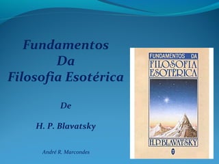 Fundamentos
        Da
Filosofia Esotérica

           De

    H. P. Blavatsky

     André R. Marcondes
 
