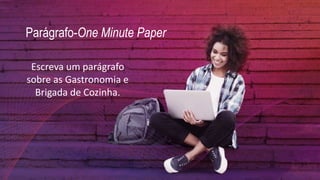 Parágrafo-One Minute Paper
Escreva um parágrafo
sobre as Gastronomia e
Brigada de Cozinha.
 