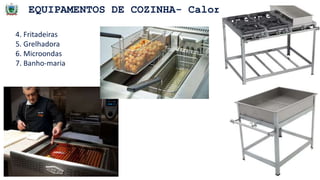 EQUIPAMENTOS DE COZINHA- Calor
4. Fritadeiras
5. Grelhadora
6. Microondas
7. Banho-maria
 
