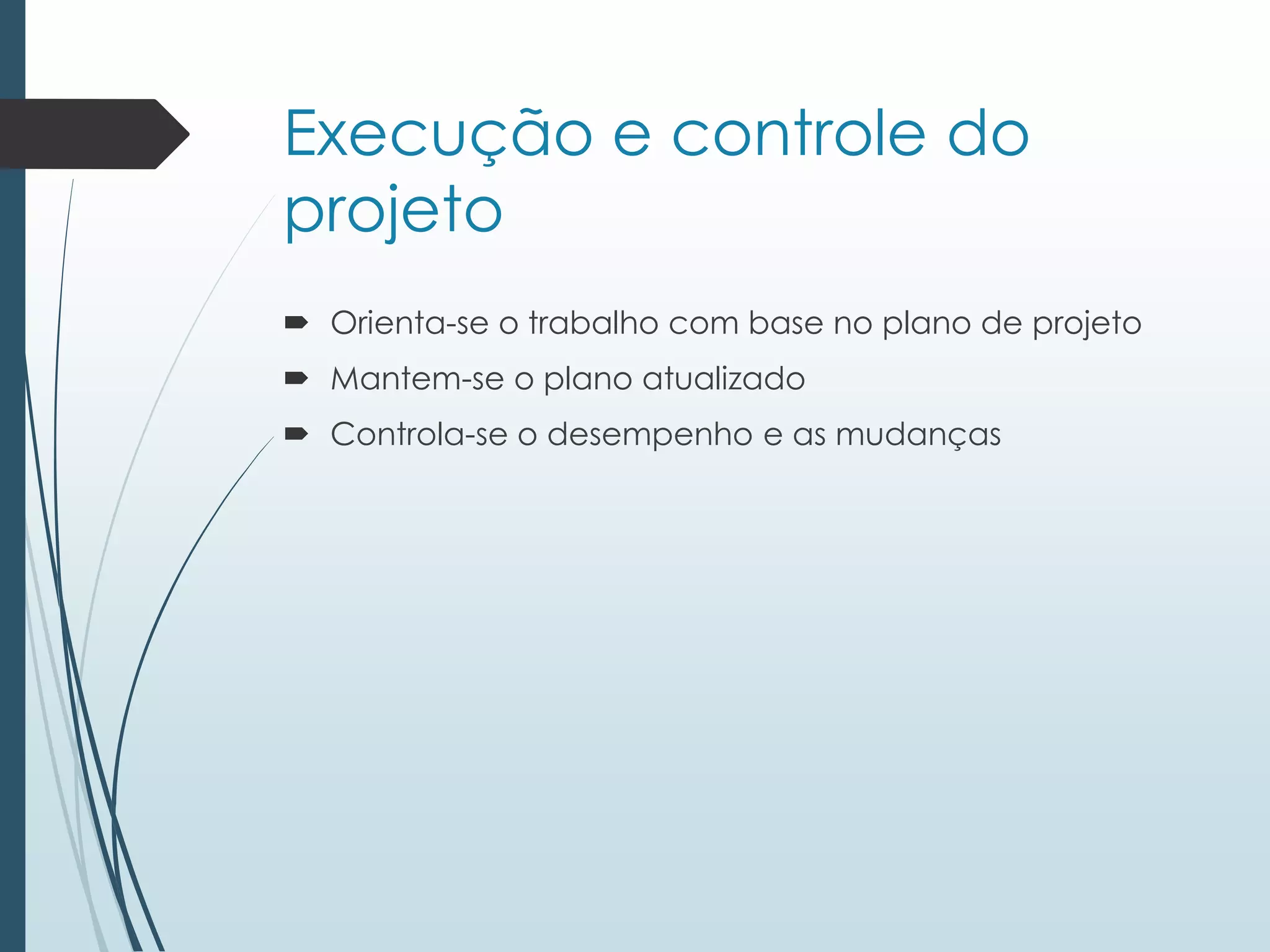 Execução e controle do
projeto
 Orienta-se o trabalho com base no plano de projeto
 Mantem-se o plano atualizado
 Controla-se o desempenho e as mudanças
 