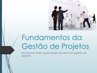 Fundamentos da
Gestão de Projetos
Um resumo sobre os principais conceitos em gestão de
projetos
 