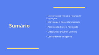 Sumário
• Interpretação Textual e Figuras de
Linguagem
• Morfologia e Classes Gramaticais
• Acentuação, Crase e Pontuação
• Ortografia e Desafios Comuns
• Concordância e Regência
 