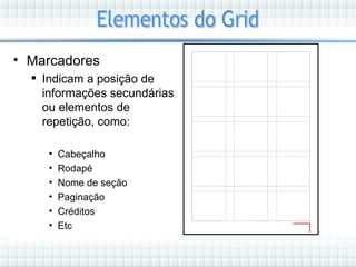 • Marcadores
   Indicam a posição de
    informações secundárias
    ou elementos de
    repetição, como:

     •   Cabeçalho
     •   Rodapé
     •   Nome de seção
     •   Paginação
     •   Créditos
     •   Etc
 