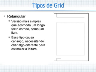 • Retangular
   Versão mais simples
    que acomoda um longo
    texto corrido, como um
    livro.
   Esse tipo causa
    cansaço, necessitando
    criar algo diferente para
    estimular a leitura.
 