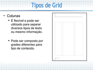 • Colunas
   É flexível e pode ser
    utilizado para separar
    diversos tipos de texto
    ou mesmo informação.

   Pode ser composto por
    grades diferentes para
    tipo de conteúdo.
 