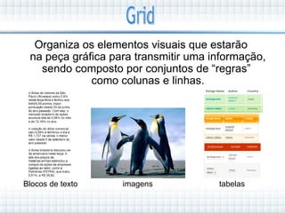 Organiza os elementos visuais que estarão
 na peça gráfica para transmitir uma informação,
   sendo composto por conjuntos de “regras”
             como colunas e linhas.




Blocos de texto    imagens            tabelas
 