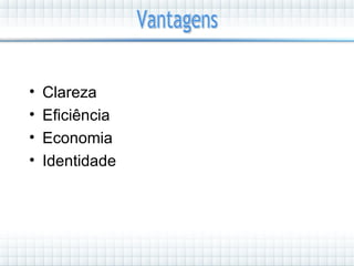 •   Clareza
•   Eficiência
•   Economia
•   Identidade
 