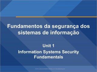 © 2012 Jones and Bartlett Learning, LLC www.jblearning.com
Fundamentos da segurança dos
sistemas de informação
Unit 1
Information Systems Security
Fundamentals
 
