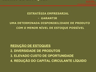 GESTÃO DE ESTOQUES  ESTRATÉGIA EMPRESARIAL GARANTIR  UMA DETERMINADA DISPONIBILIDADE DE PRODUTO  COM O MENOR NÍVEL DE ESTOQUE POSSÍVEL SALES VIDAL REDUÇÃO DE ESTOQUES DIVERSIDADE DE PRODUTOS ELEVADO CUSTO DE OPORTUNIDADE REDUÇÃO DO CAPITAL CIRCULANTE LÍQUIDO 