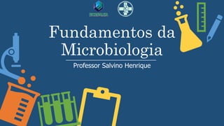 Fundamentos da
Microbiologia
Professor Salvino Henrique
 