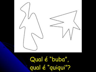 Qual é “buba”,  qual é “quiqui”? 