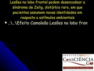 Lesões no lobo frontal podem desencadear a síndrome de Zelig, distúrbio raro, em que pacientes assumem novas identidades em resposta a estímulos ambientais ..\..\Efeito Camaleão Lesões no lobo frontal podem desencadear a síndrome de Zelig.doc 