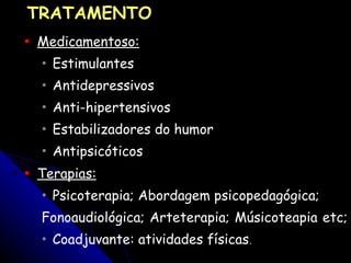 Medicamentoso:   Estimulantes  Antidepressivos  Anti-hipertensivos Estabilizadores do humor Antipsicóticos Terapias: Psicoterapia; Abordagem psicopedagógica; Fonoaudiológica; Arteterapia; Músicoteapia etc;  Coadjuvante: atividades físicas . TRATAMENTO 