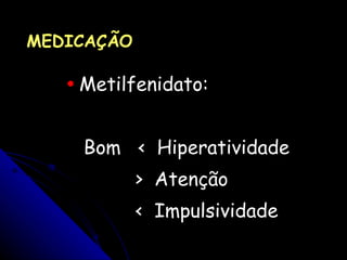 Metilfenidato: Bom  <  Hiperatividade >  Atenção <  Impulsividade MEDICAÇÃO 