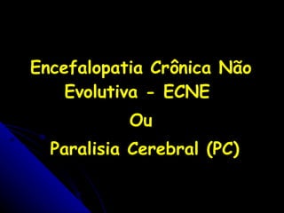 Encefalopatia Crônica Não Evolutiva - ECNE  Ou Paralisia Cerebral (PC) 