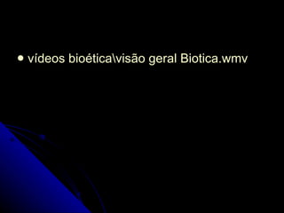 vídeos bioética\visão geral Biotica.wmv 