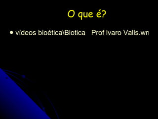 O que é? vídeos bioética\Biotica   Prof lvaro Valls.wmv 