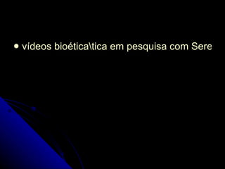 vídeos bioética\tica em pesquisa com Seres Humanos.wmv 