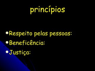 princípios Respeito pelas pessoas: Beneficência: Justiça: 