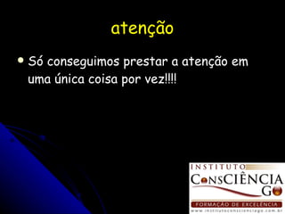 atenção Só conseguimos prestar a atenção em uma única coisa por vez!!!! 
