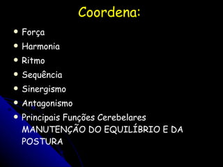Coordena:  Força  Harmonia  Ritmo  Sequência  Sinergismo  Antagonismo  Principais Funções Cerebelares MANUTENÇÃO DO EQUILÍBRIO E DA POSTURA  