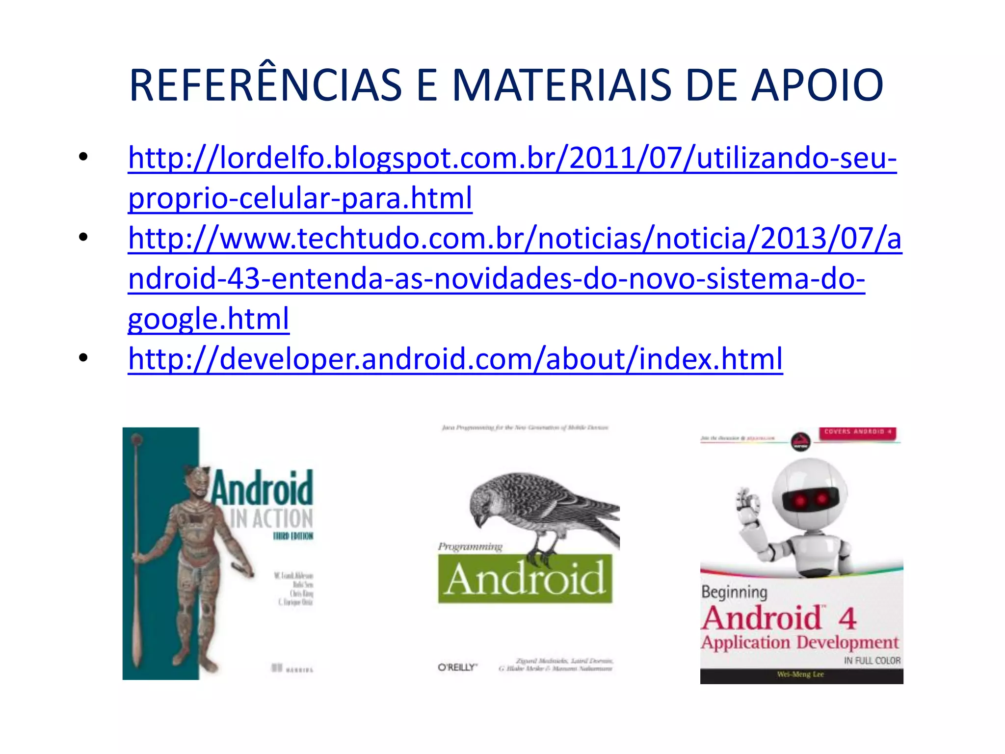 REFERÊNCIAS E MATERIAIS DE APOIO
• http://lordelfo.blogspot.com.br/2011/07/utilizando-seu-
proprio-celular-para.html
• http://www.techtudo.com.br/noticias/noticia/2013/07/a
ndroid-43-entenda-as-novidades-do-novo-sistema-do-
google.html
• http://developer.android.com/about/index.html
 