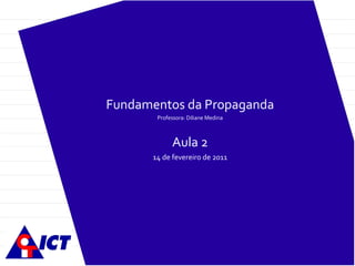 Fundamentos da Propaganda Professora: Diliane Medina Aula  2 14 de fevereiro de 2011 