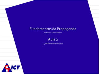 Fundamentos da Propaganda
Professora:Diliane Medina
Aula 2
14 de fevereiro de 2011
 
