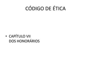 CÓDIGO DE ÉTICA



• CAPÍTULO VII
  DOS HONORÁRIOS
 