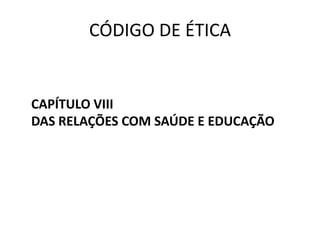 CÓDIGO DE ÉTICA


CAPÍTULO VIII
DAS RELAÇÕES COM SAÚDE E EDUCAÇÃO
 