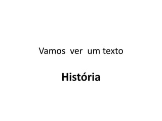 Vamos ver um texto

    História
 