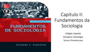 Capítulo II:
Fundamentos da
Sociologia
Colégio: Suporte
Disciplina: Sociologia
Turma: Primeiro ano
 