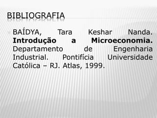 BIBLIOGRAFIA


BAÍDYA,
Tara
Keshar
Nanda.
Introdução
a
Microeconomia.
Departamento
de
Engenharia
Industrial.
Pontifícia
Universidade
Católica – RJ. Atlas, 1999.

 