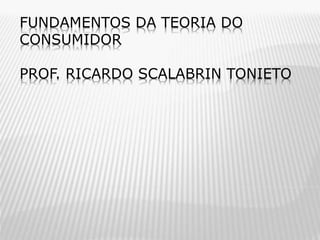 FUNDAMENTOS DA TEORIA DO
CONSUMIDOR
PROF. RICARDO SCALABRIN TONIETO

 