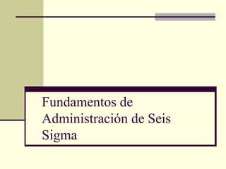 Fundamentos de Administración de Seis Sigma 