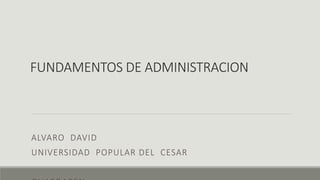FUNDAMENTOS DE ADMINISTRACION
ALVARO DAVID
UNIVERSIDAD POPULAR DEL CESAR
 