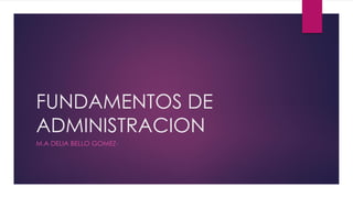 FUNDAMENTOS DE
ADMINISTRACION
M.A DELIA BELLO GOMEZ-
 