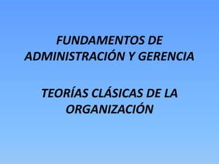 FUNDAMENTOS DE
ADMINISTRACIÓN Y GERENCIA

  TEORÍAS CLÁSICAS DE LA
     ORGANIZACIÓN
 