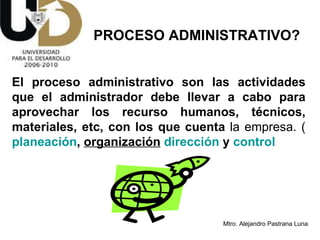 PROCESO ADMINISTRATIVO? El proceso administrativo son las actividades que el administrador debe llevar a cabo para aprovechar los recurso humanos, técnicos, materiales, etc, con los que cuenta  la empresa. ( planeación ,  organización   dirección  y  control 