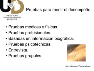 Pruebas médicas y físicas. Pruebas profesionales. Basadas en información biográfica. Pruebas psicotécnicas. Entrevista.  Pruebas grupales. Pruebas para medir el desempeño 