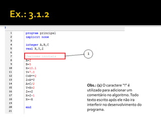 Obs.: (1) O caractere “!” é 
utilizado para adicionar um 
comentário no algoritmo. Todo 
texto escrito após ele não ira 
interferir no desenvolvimento do 
programa. 
 